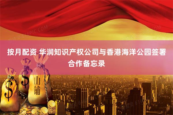 按月配资 华润知识产权公司与香港海洋公园签署合作备忘录