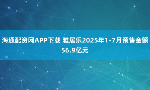 海通配资网APP下载 雅居乐2025年1-7月预售金额56.9亿元