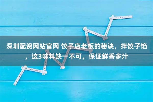 深圳配资网站官网 饺子店老板的秘诀，拌饺子馅，这3味料缺一不可，保证鲜香多汁