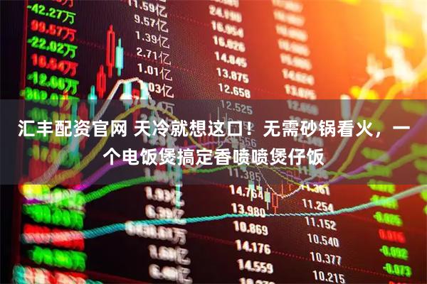 汇丰配资官网 天冷就想这口！无需砂锅看火，一个电饭煲搞定香喷喷煲仔饭