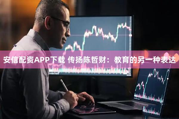 安信配资APP下载 传扬陈哲财：教育的另一种表达