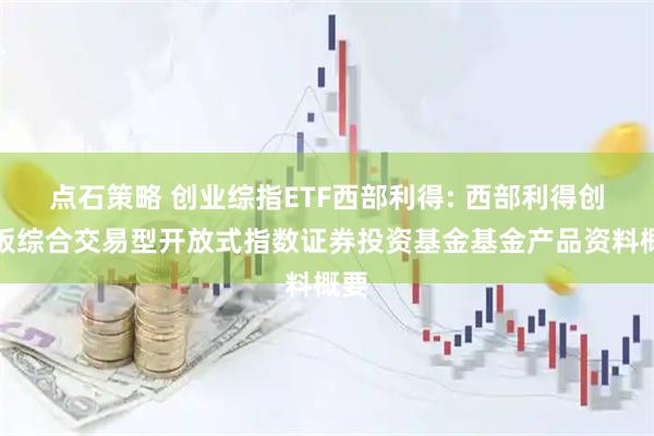 点石策略 创业综指ETF西部利得: 西部利得创业板综合交易型开放式指数证券投资基金基金产品资料概要