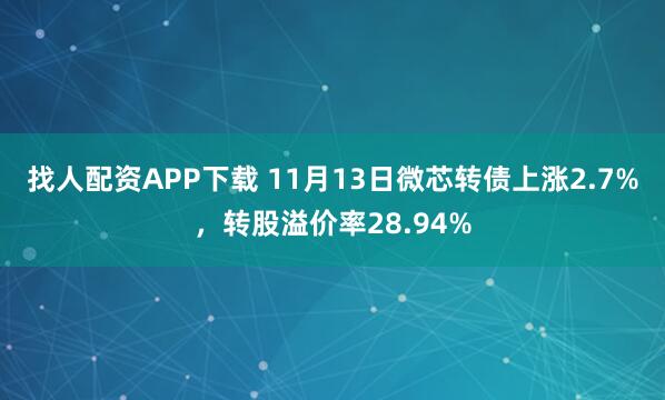 找人配资APP下载 11月13日微芯转债上涨2.7%，转股溢价率28.94%