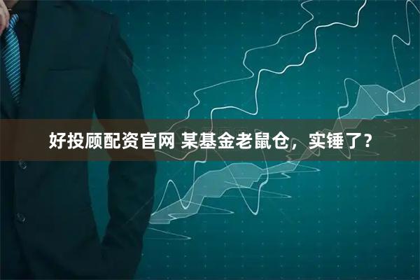 好投顾配资官网 某基金老鼠仓，实锤了？