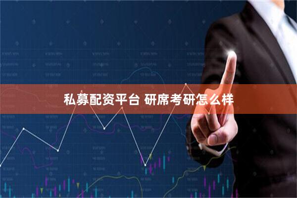 私募配资平台 研席考研怎么样