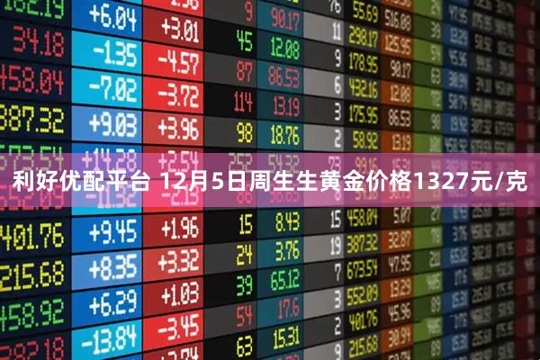 利好优配平台 12月5日周生生黄金价格1327元/克