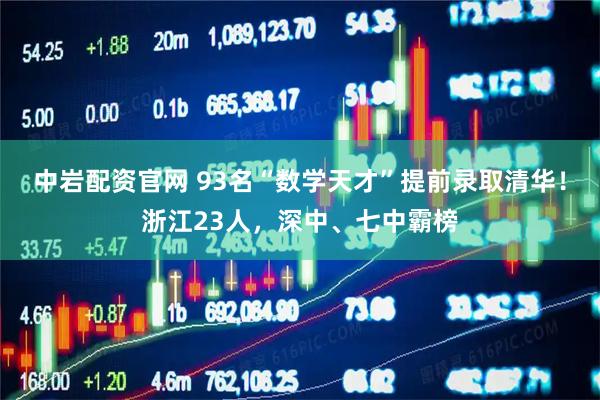 中岩配资官网 93名“数学天才”提前录取清华！浙江23人，深中、七中霸榜