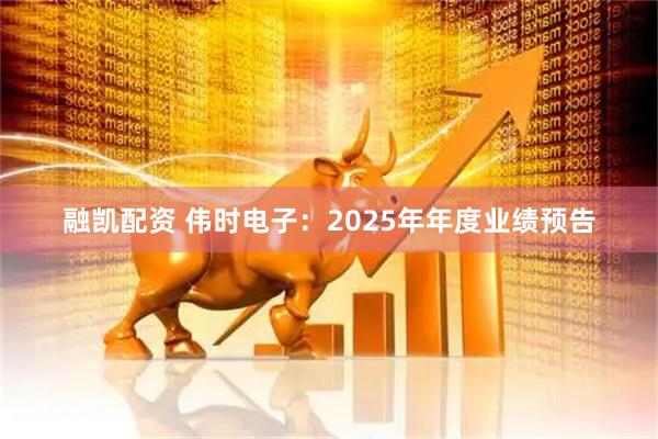 融凯配资 伟时电子：2025年年度业绩预告